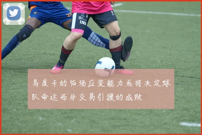 乌度卡的临场应变能力或将决定球队命运而非交易引援的成败