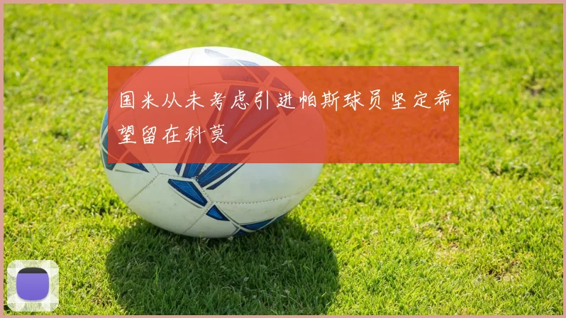 国米从未考虑引进帕斯球员坚定希望留在科莫