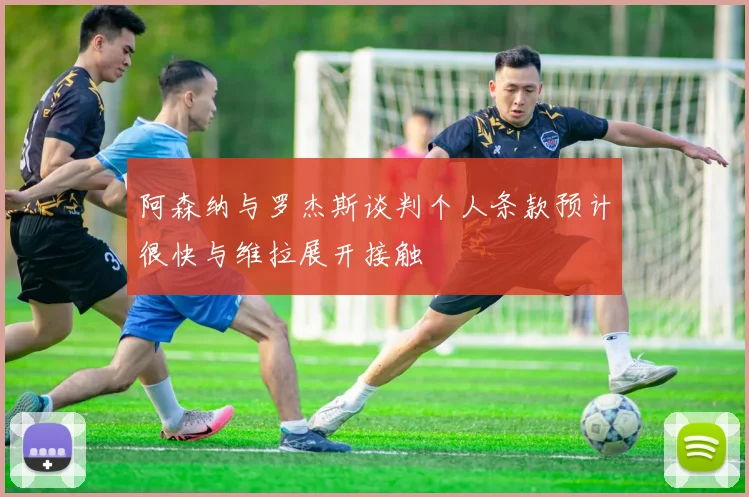 阿森纳与罗杰斯谈判个人条款预计很快与维拉展开接触