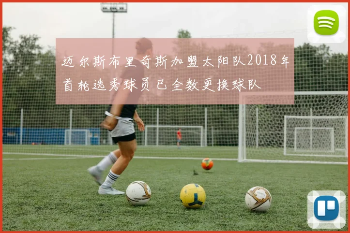 迈尔斯布里奇斯加盟太阳队2018年首轮选秀球员已全数更换球队