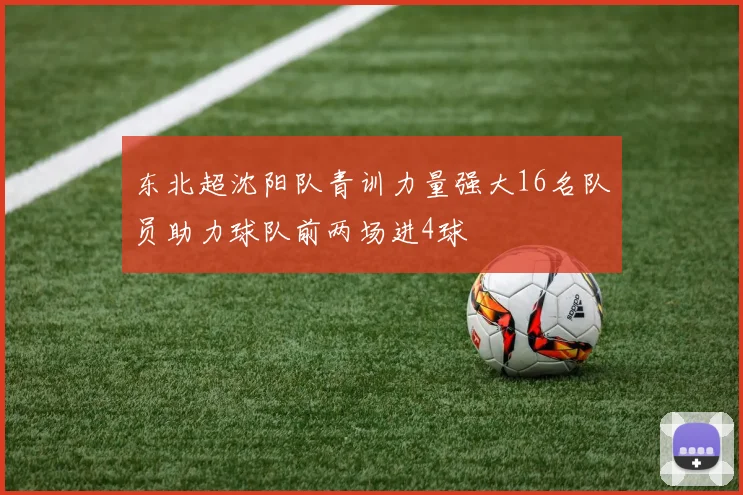 东北超沈阳队青训力量强大16名队员助力球队前两场进4球