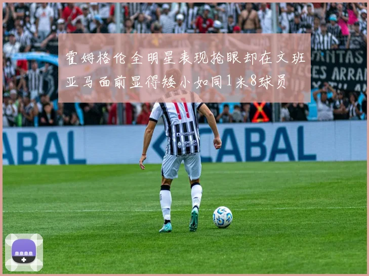 霍姆格伦全明星表现抢眼却在文班亚马面前显得矮小如同1米8球员