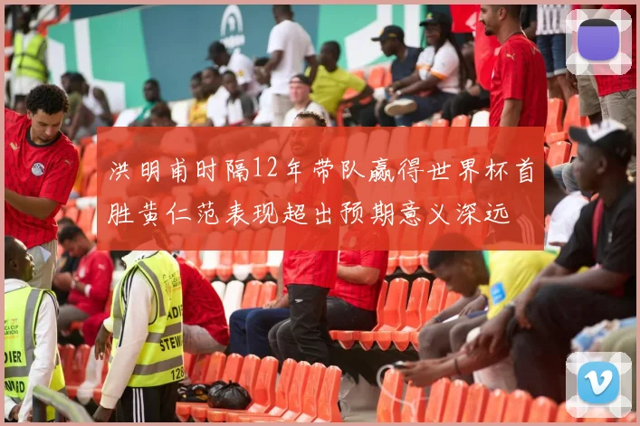 洪明甫时隔12年带队赢得世界杯首胜黄仁范表现超出预期意义深远