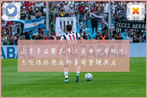 上季季后赛末节三分命中率统计：杰伦格林垫底约基奇紧随其后